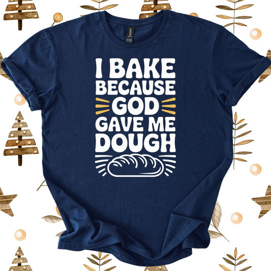 I Bake Because God Gave Me Dough T-Shirt