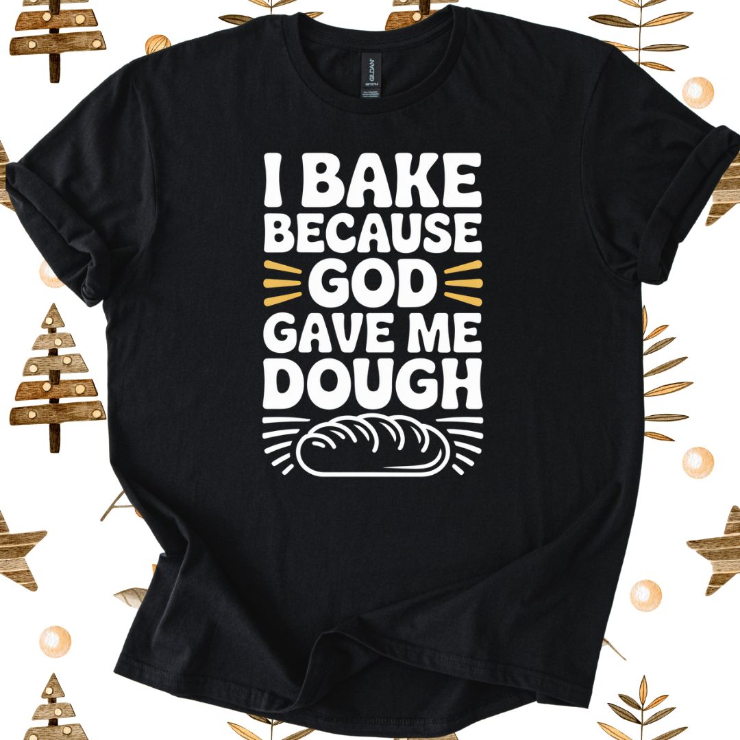 I Bake Because God Gave Me Dough T-Shirt