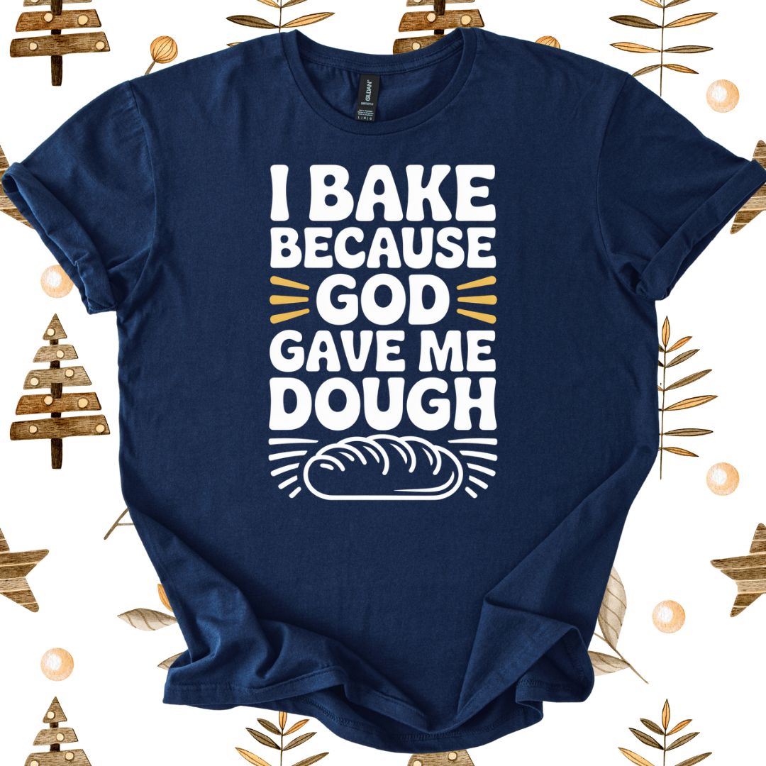 I Bake Because God Gave Me Dough T-Shirt
